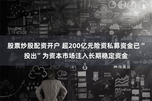 股票炒股配资开户 超200亿元险资私募资金已“投出”为资本市场注入长期稳定资金