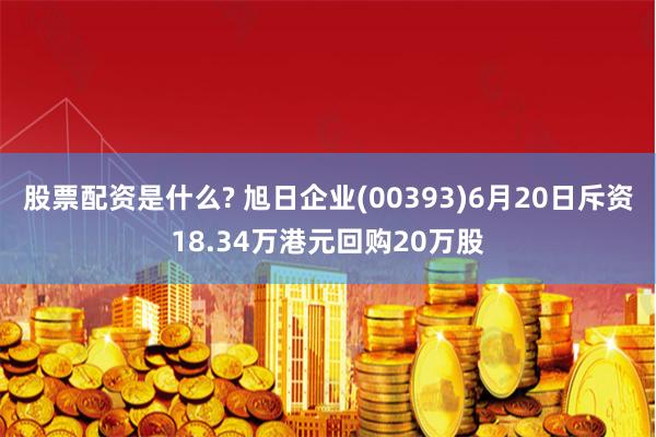 股票配资是什么? 旭日企业(00393)6月20日斥资18.34万港元回购20万股