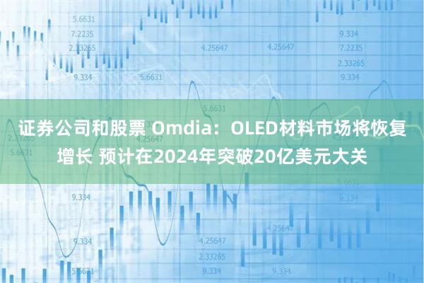 证券公司和股票 Omdia：OLED材料市场将恢复增长 预计在2024年突破20亿美元大关