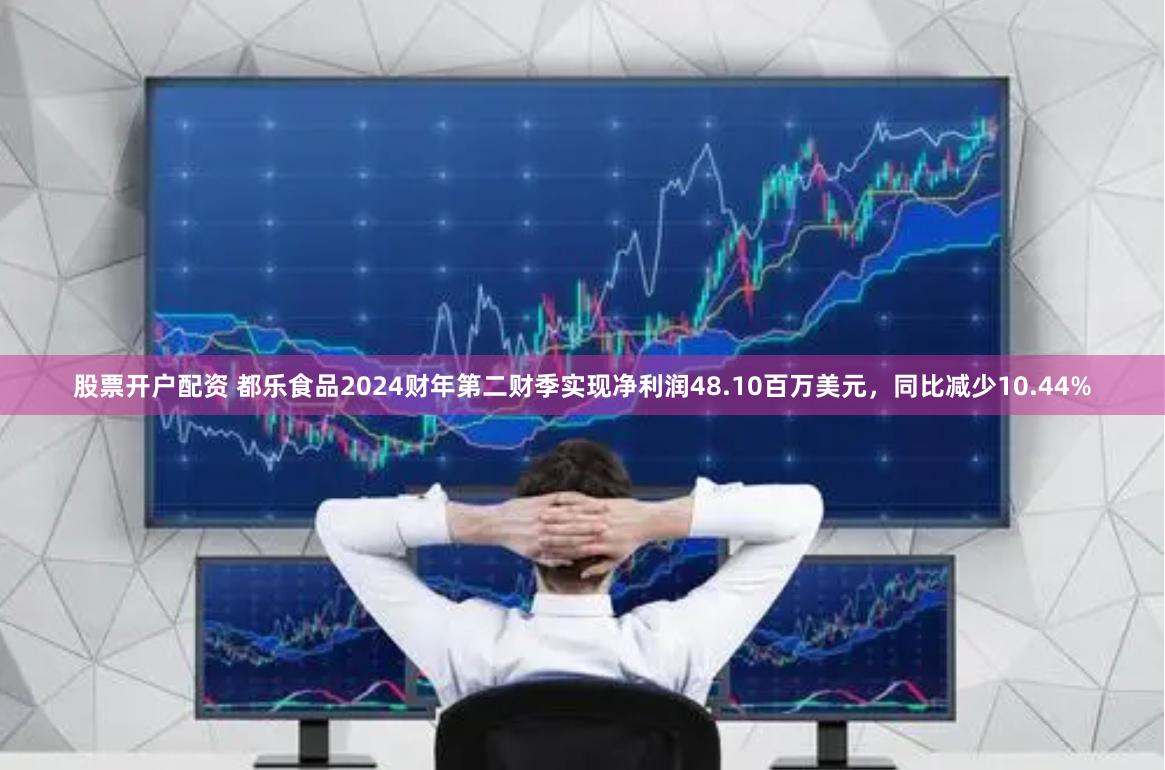 股票开户配资 都乐食品2024财年第二财季实现净利润48.10百万美元，同比减少10.44%