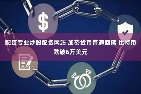 配资专业炒股配资网站 加密货币普遍回落 比特币跌破6万美元