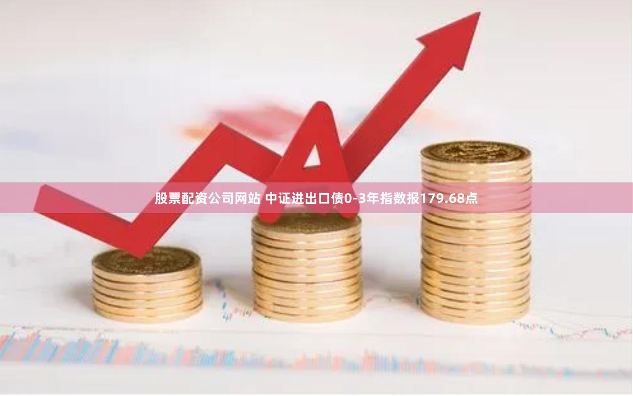 股票配资公司网站 中证进出口债0-3年指数报179.68点