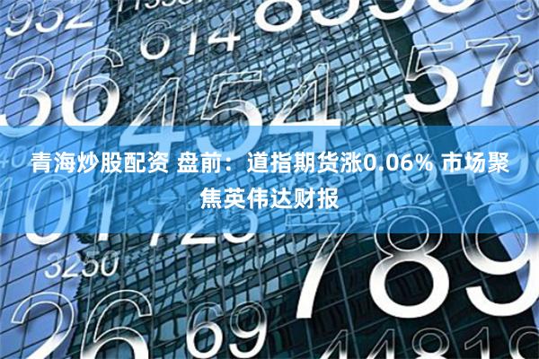 青海炒股配资 盘前：道指期货涨0.06% 市场聚焦英伟达财报