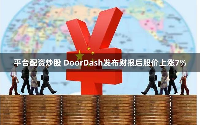 平台配资炒股 DoorDash发布财报后股价上涨7%