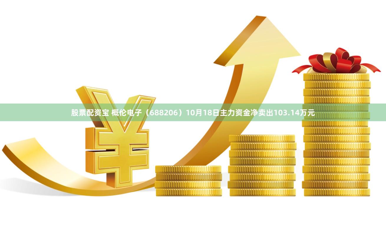 股票配资宝 概伦电子（688206）10月18日主力资金净卖出103.14万元