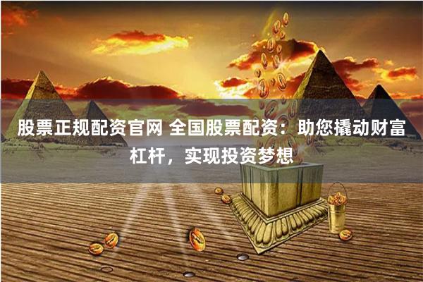 股票正规配资官网 全国股票配资：助您撬动财富杠杆，实现投资梦想