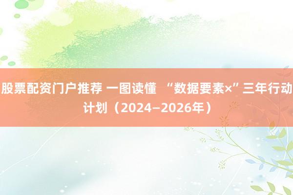 股票配资门户推荐 一图读懂  “数据要素×”三年行动计划（2024—2026年）