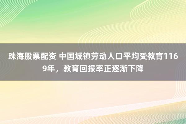 珠海股票配资 中国城镇劳动人口平均受教育1169年，教育回报率正逐渐下降