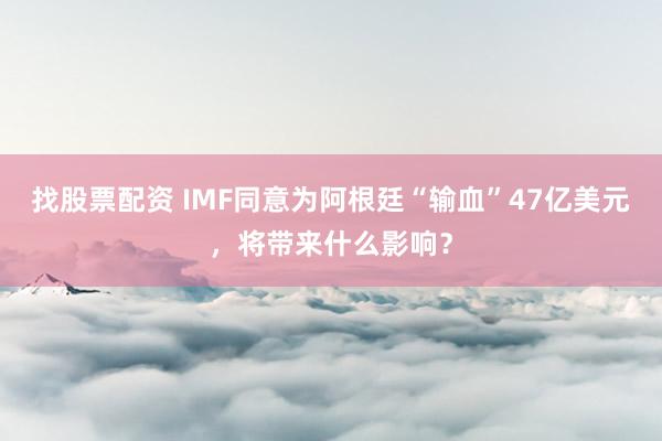 找股票配资 IMF同意为阿根廷“输血”47亿美元，将带来什么影响？