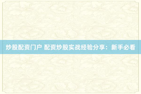 炒股配资门户 配资炒股实战经验分享：新手必看