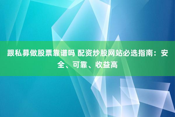 跟私募做股票靠谱吗 配资炒股网站必选指南：安全、可靠、收益高