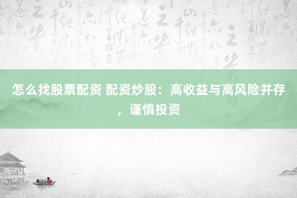 怎么找股票配资 配资炒股：高收益与高风险并存，谨慎投资