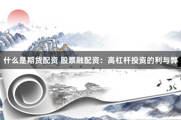 什么是期货配资 股票融配资：高杠杆投资的利与弊