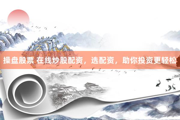操盘股票 在线炒股配资，选配资，助你投资更轻松