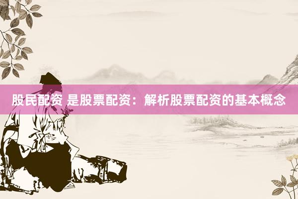 股民配资 是股票配资：解析股票配资的基本概念