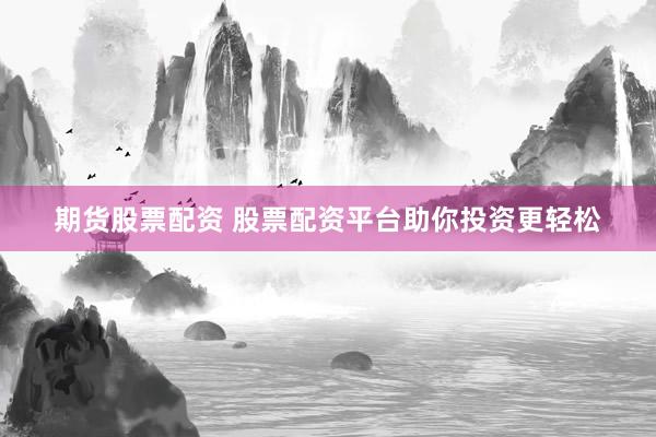 期货股票配资 股票配资平台助你投资更轻松