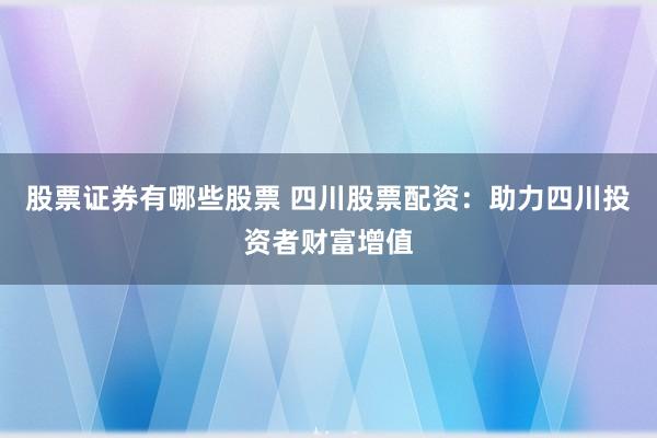 股票证券有哪些股票 四川股票配资：助力四川投资者财富增值