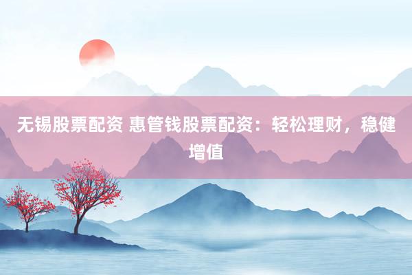 无锡股票配资 惠管钱股票配资：轻松理财，稳健增值