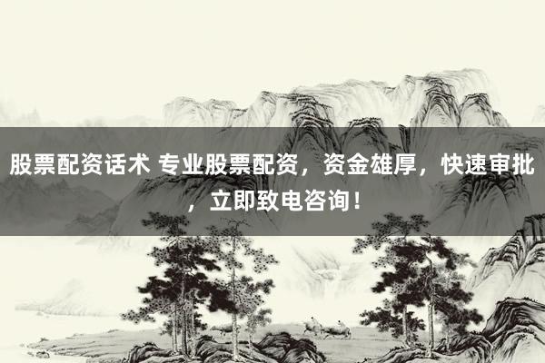 股票配资话术 专业股票配资，资金雄厚，快速审批，立即致电咨询！